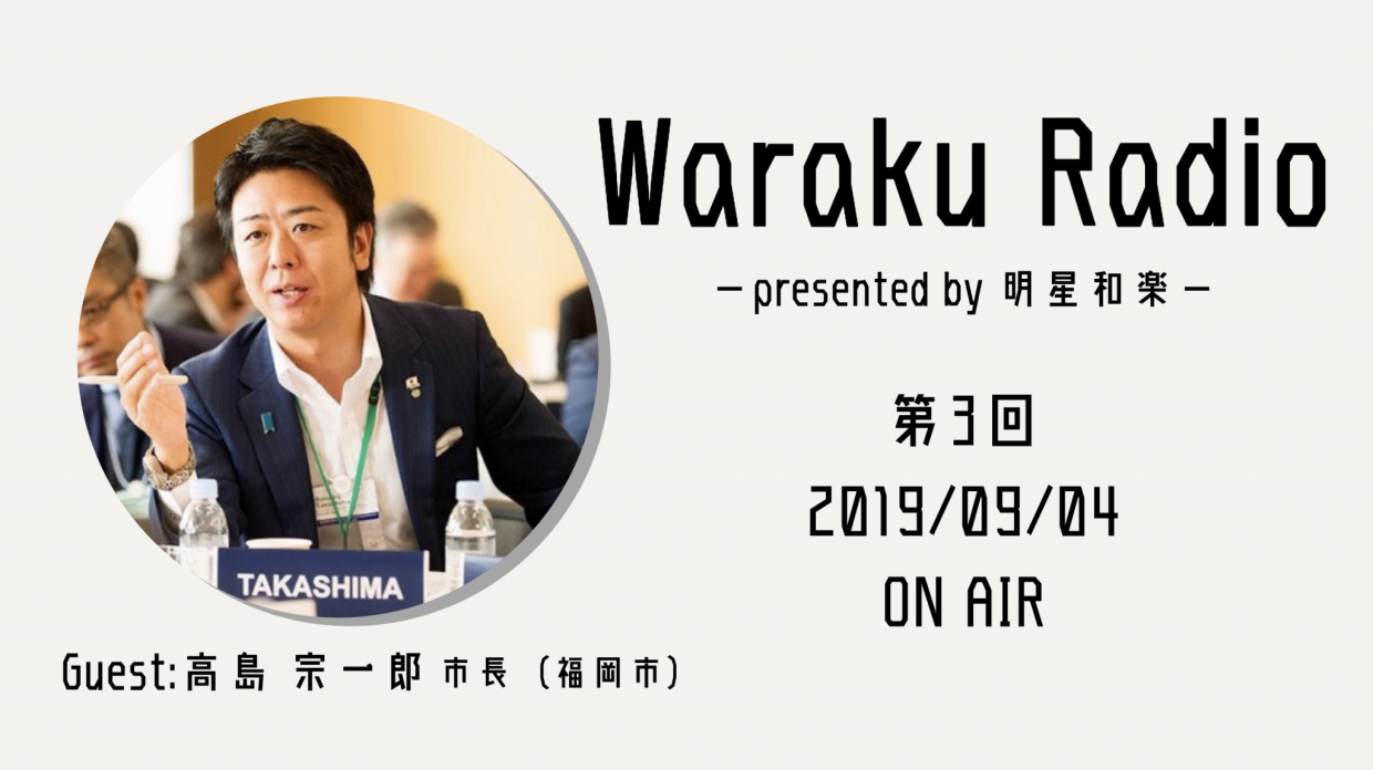 【第3回】Waraku Radio presented by 明星和楽 ~ゲスト:高島宗一郎市長(福岡市)~